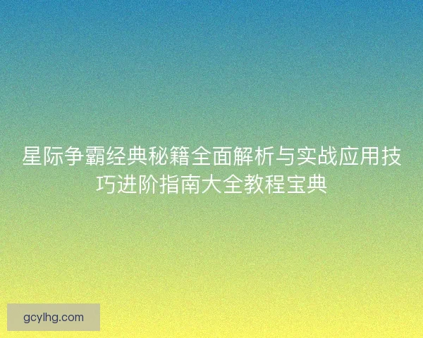 星际争霸经典秘籍全面解析与实战应用技巧进阶指南大全教程宝典